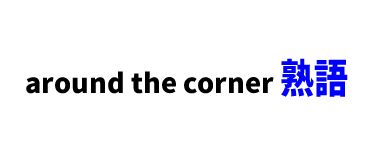【文法】TOEIC頻出熟語「around the corner」