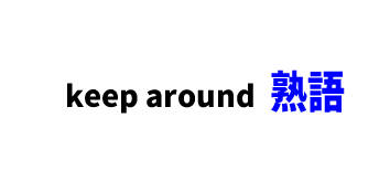 【文法】keep around　■意味：近くに置いておく,手元に置いておく