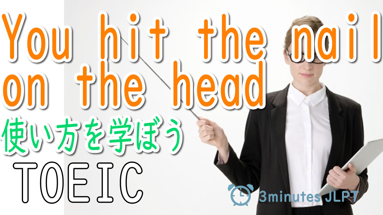 ■You hit the nail on the headの使い方を学ぼう